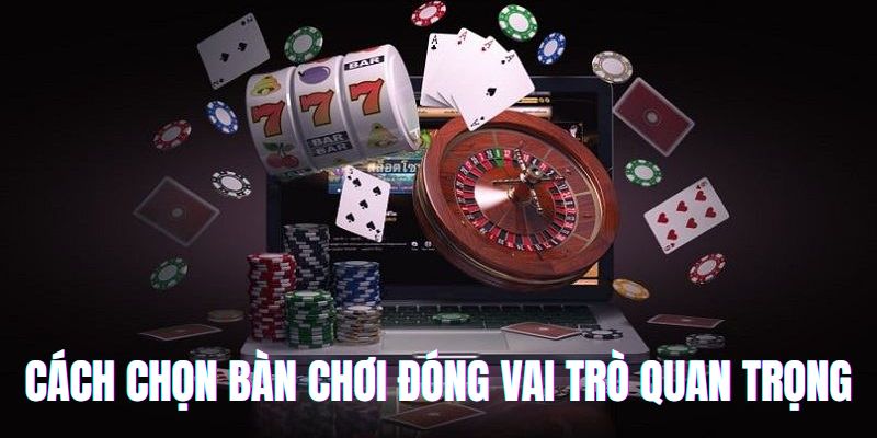 Chọn bàn chơi casino phù hợp quan trọng như thế nào